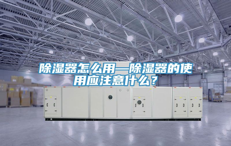 除濕器怎么用—除濕器的使用應注意什么？