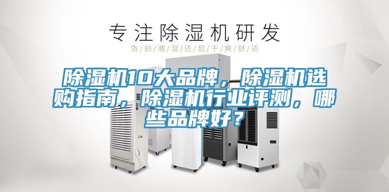 除濕機10大品牌，除濕機選購指南，除濕機行業(yè)評測，哪些品牌好？