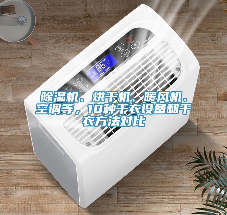 除濕機(jī)、烘干機(jī)、暖風(fēng)機(jī)、空調(diào)等，10種干衣設(shè)備和干衣方法對(duì)比