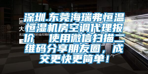 深圳.東莞海瑞弗恒溫恒濕機(jī)房空調(diào)代理報價  使用微信掃描二維碼分享朋友圈，成交更快更簡單！