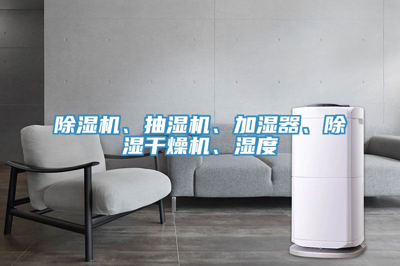 除濕機(jī)、抽濕機(jī)、加濕器、除濕干燥機(jī)、濕度