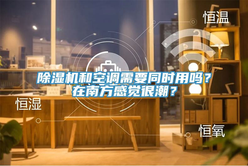 除濕機(jī)和空調(diào)需要同時(shí)用嗎？在南方感覺很潮？