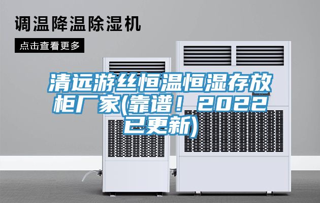 清遠(yuǎn)游絲恒溫恒濕存放柜廠家(靠譜！2022已更新)