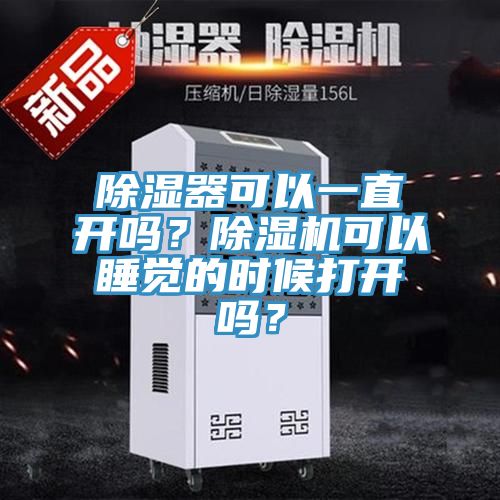 除濕器可以一直開嗎？除濕機(jī)可以睡覺的時(shí)候打開嗎？