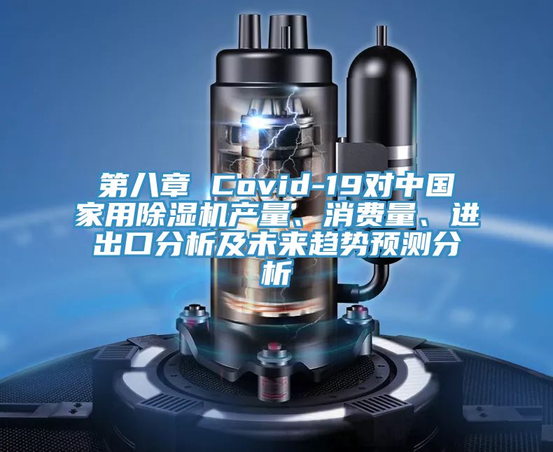 第八章 Covid-19對中國家用除濕機產(chǎn)量、消費量、進出口分析及未來趨勢預測分析