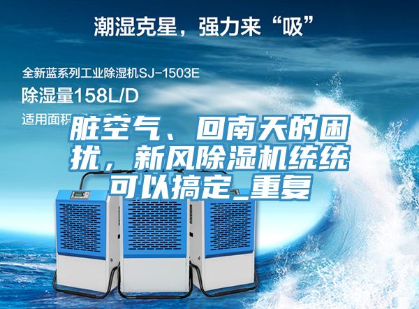 臟空氣、回南天的困擾，新風(fēng)除濕機(jī)統(tǒng)統(tǒng)可以搞定_重復(fù)