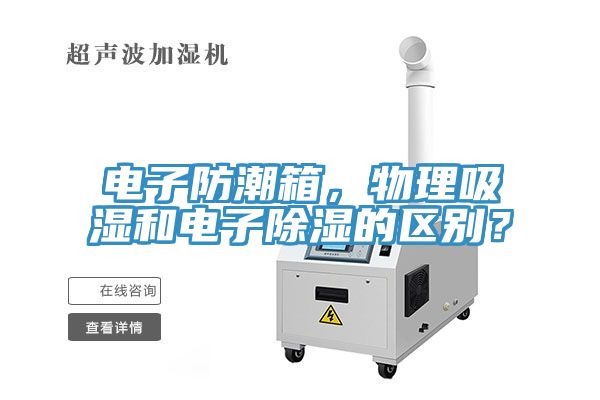 電子防潮箱，物理吸濕和電子除濕的區(qū)別？