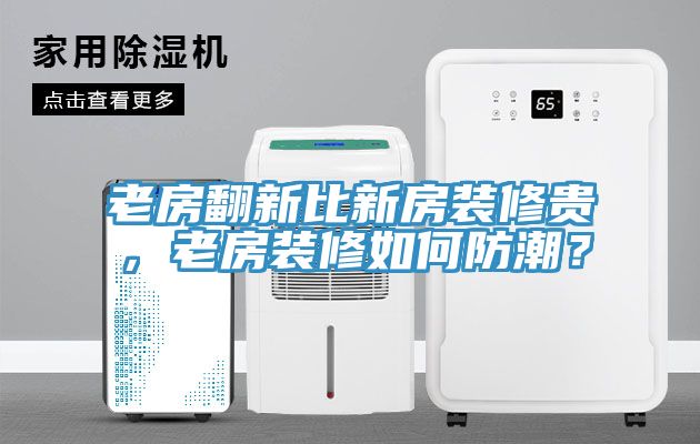 老房翻新比新房裝修貴，老房裝修如何防潮？