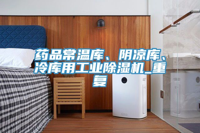 藥品常溫庫(kù)、陰涼庫(kù)、冷庫(kù)用工業(yè)除濕機(jī)_重復(fù)