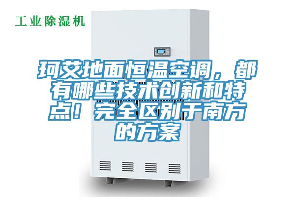 珂艾地面恒溫空調(diào)，都有哪些技術(shù)創(chuàng)新和特點！完全區(qū)別于南方的方案