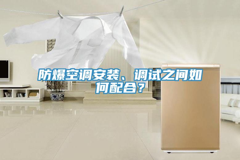 防爆空調(diào)安裝、調(diào)試之間如何配合？