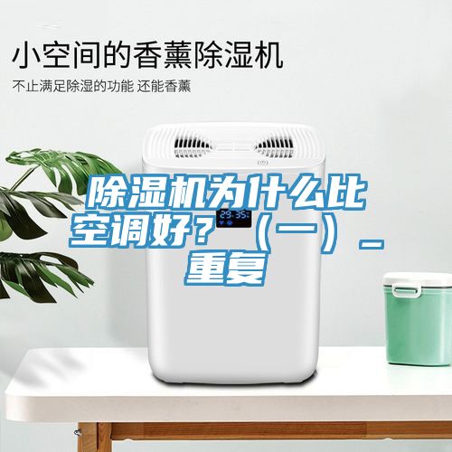 除濕機(jī)為什么比空調(diào)好？（一）_重復(fù)