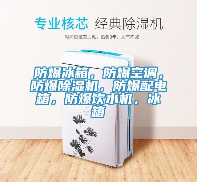 防爆冰箱，防爆空調(diào)，防爆除濕機(jī)，防爆配電箱，防爆飲水機(jī)，冰箱
