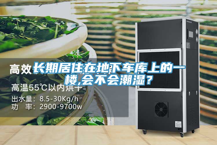 長(zhǎng)期居住在地下車庫(kù)上的一樓,會(huì)不會(huì)潮濕？