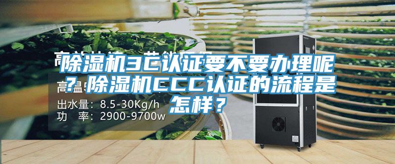 除濕機3C認證要不要辦理呢？除濕機CCC認證的流程是怎樣？