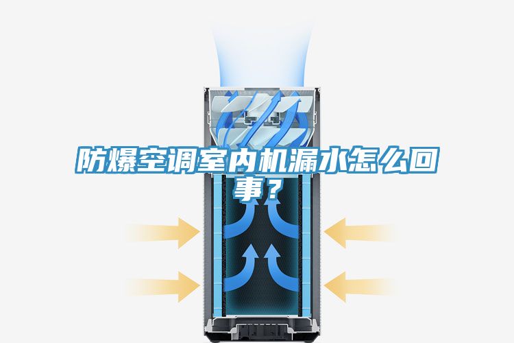 防爆空調(diào)室內(nèi)機(jī)漏水怎么回事？