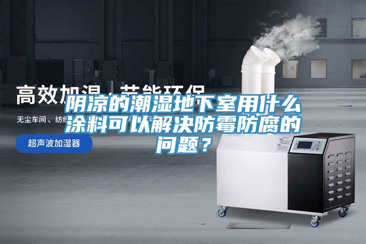 陰涼的潮濕地下室用什么涂料可以解決防霉防腐的問題？
