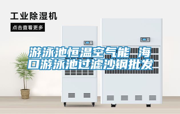 游泳池恒溫空氣能 ?？谟斡境剡^濾沙鋼批發(fā)