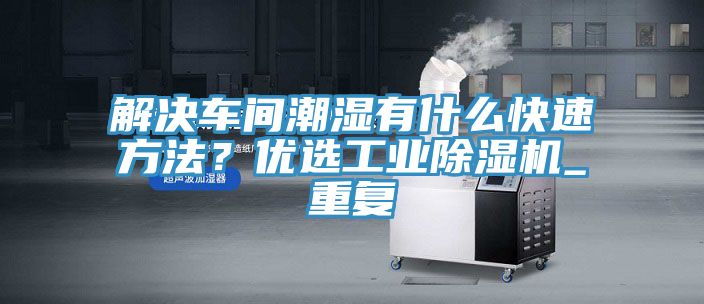 解決車間潮濕有什么快速方法？?jī)?yōu)選工業(yè)除濕機(jī)_重復(fù)