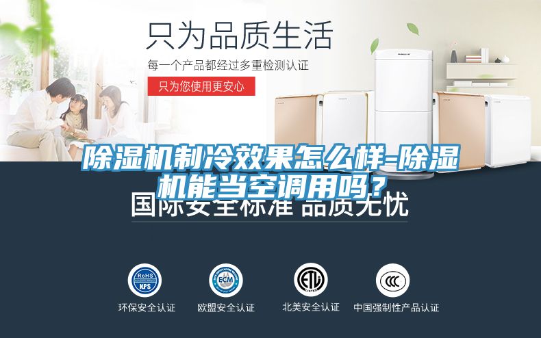 除濕機制冷效果怎么樣-除濕機能當(dāng)空調(diào)用嗎？