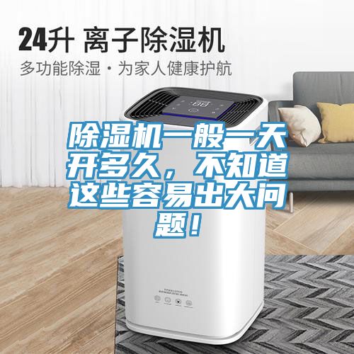 除濕機(jī)一般一天開多久，不知道這些容易出大問題！