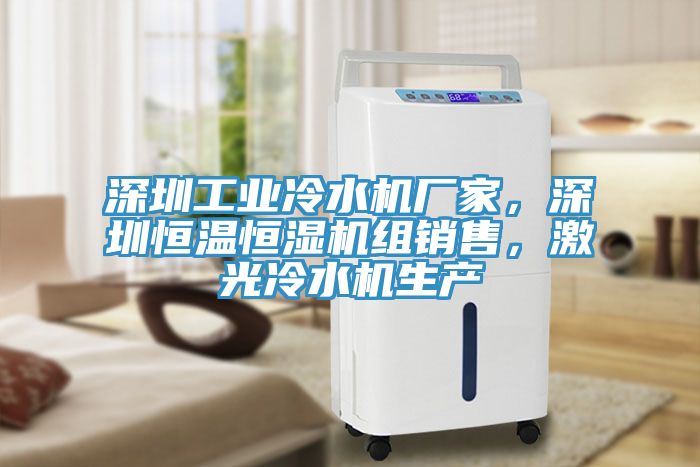 深圳工業(yè)冷水機(jī)廠家，深圳恒溫恒濕機(jī)組銷售，激光冷水機(jī)生產(chǎn)