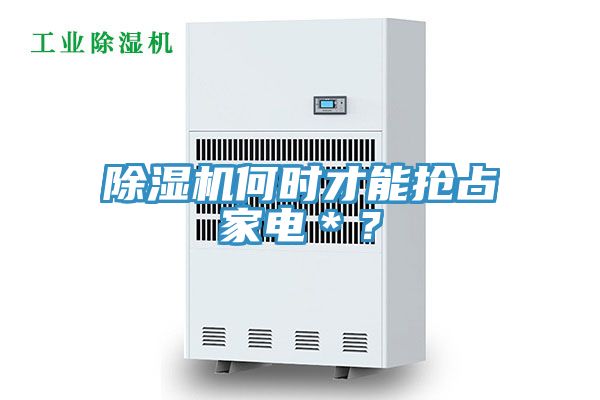 除濕機(jī)何時(shí)才能搶占家電＊？