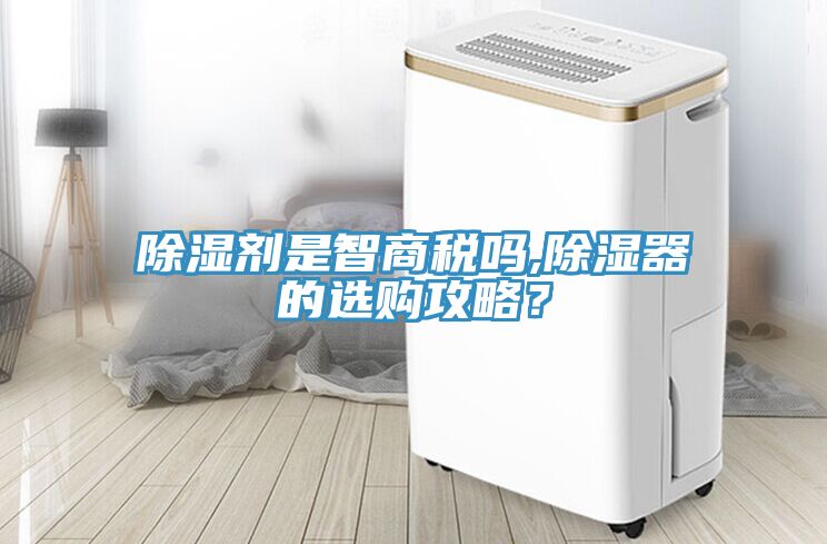 除濕劑是智商稅嗎,除濕器的選購(gòu)攻略？