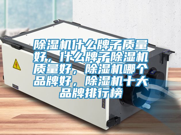 除濕機什么牌子質(zhì)量好，什么牌子除濕機質(zhì)量好，除濕機哪個品牌好，除濕機十大品牌排行榜
