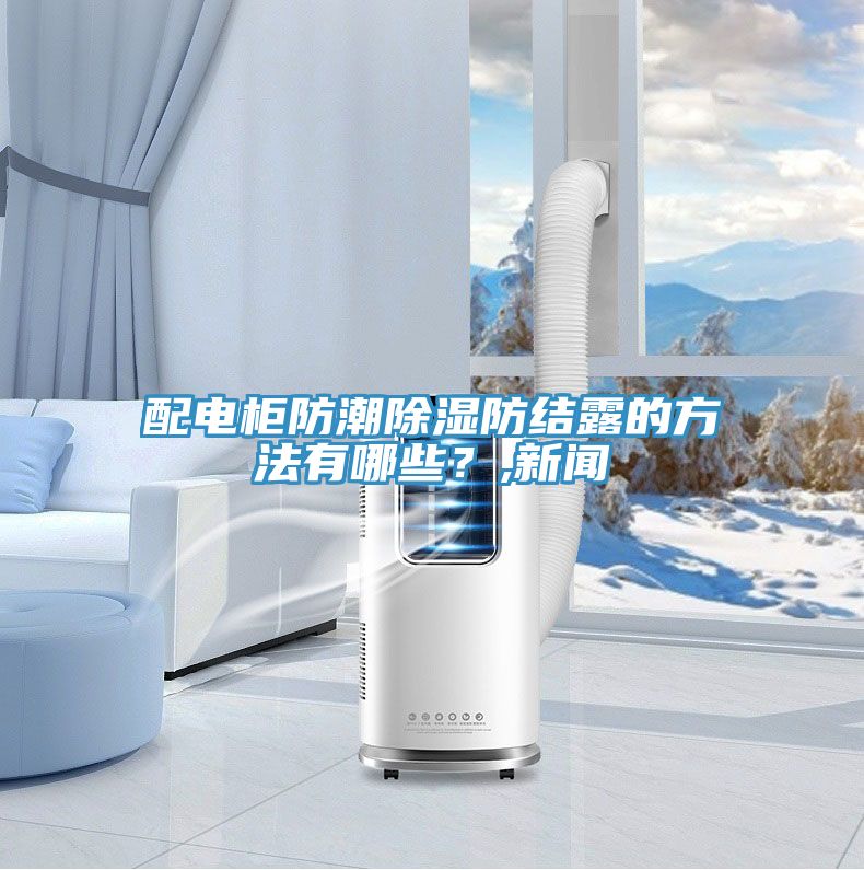 配電柜防潮除濕防結(jié)露的方法有哪些？,新聞