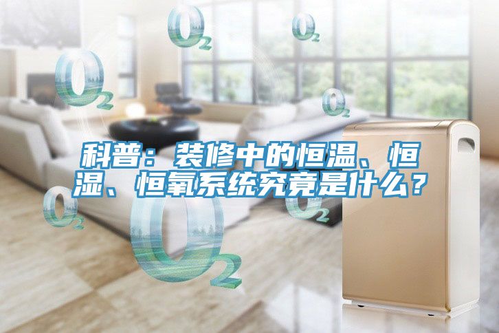 科普：裝修中的恒溫、恒濕、恒氧系統(tǒng)究竟是什么？