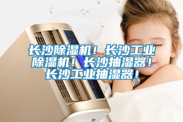 長沙除濕機(jī)！長沙工業(yè)除濕機(jī)！長沙抽濕器！長沙工業(yè)抽濕器！