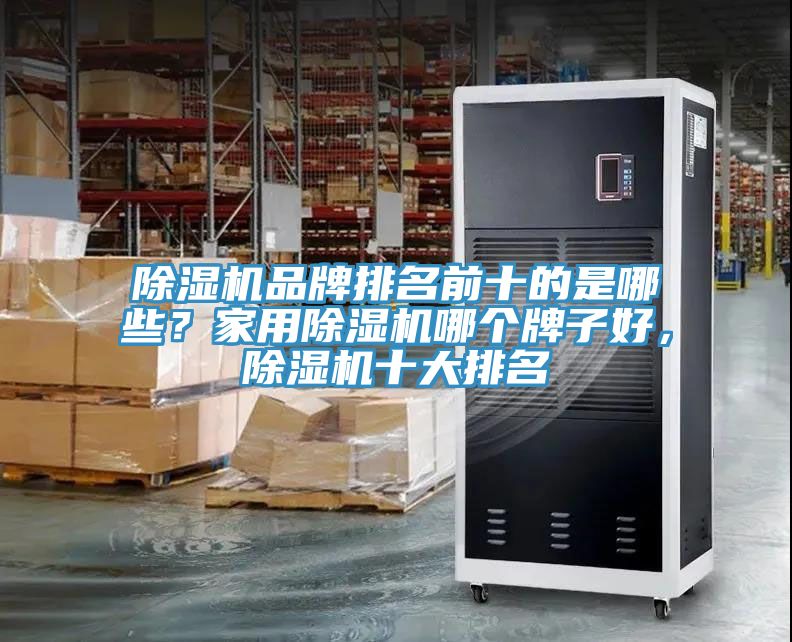 除濕機(jī)品牌排名前十的是哪些？家用除濕機(jī)哪個牌子好，除濕機(jī)十大排名