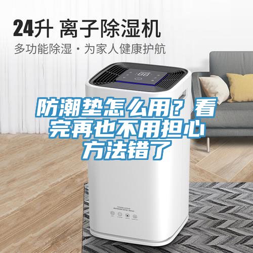 防潮墊怎么用？看完再也不用擔(dān)心方法錯了