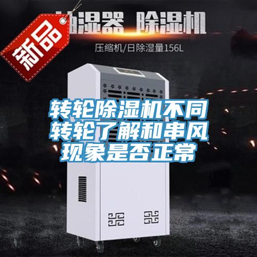 轉輪除濕機不同轉輪了解和串風現(xiàn)象是否正常