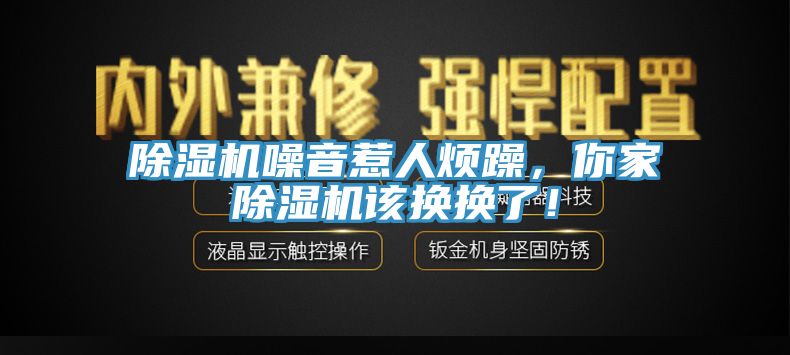 除濕機(jī)噪音惹人煩躁，你家除濕機(jī)該換換了！