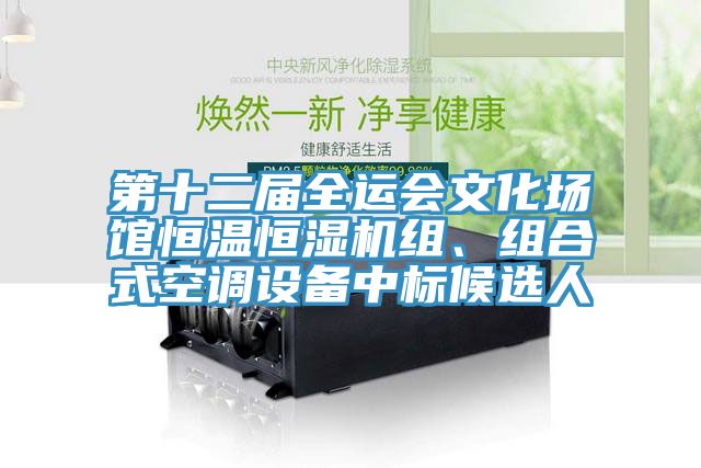 第十二屆全運(yùn)會(huì)文化場(chǎng)館恒溫恒濕機(jī)組、組合式空調(diào)設(shè)備中標(biāo)候選人