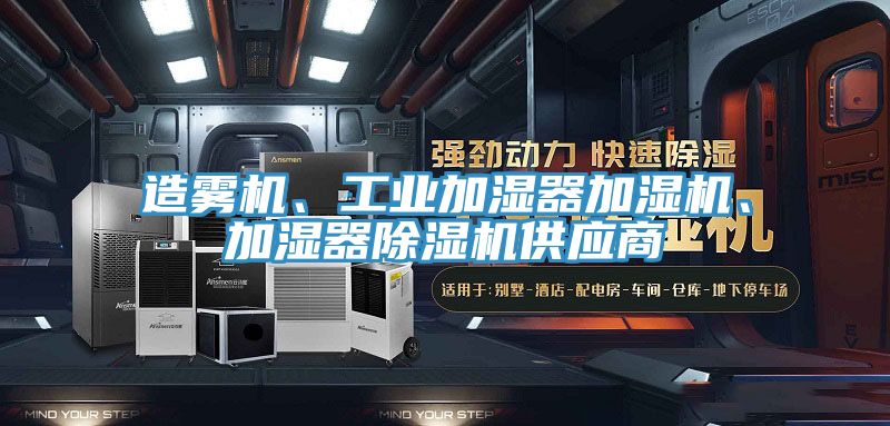 造霧機(jī)、工業(yè)加濕器加濕機(jī)、加濕器除濕機(jī)供應(yīng)商