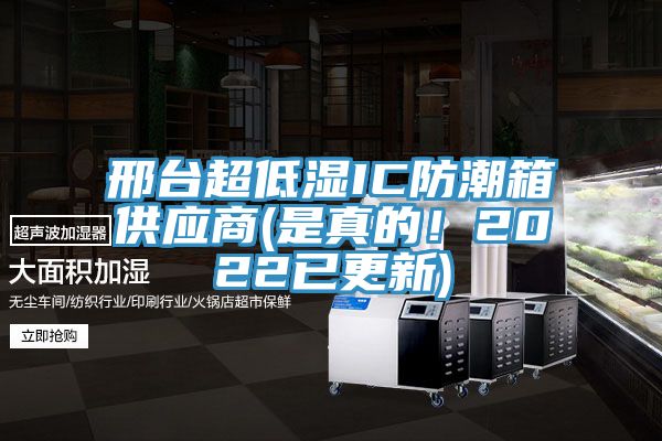 邢臺(tái)超低濕IC防潮箱供應(yīng)商(是真的！2022已更新)