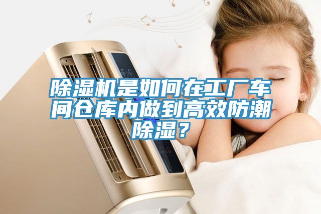除濕機(jī)是如何在工廠車間倉庫內(nèi)做到高效防潮除濕？