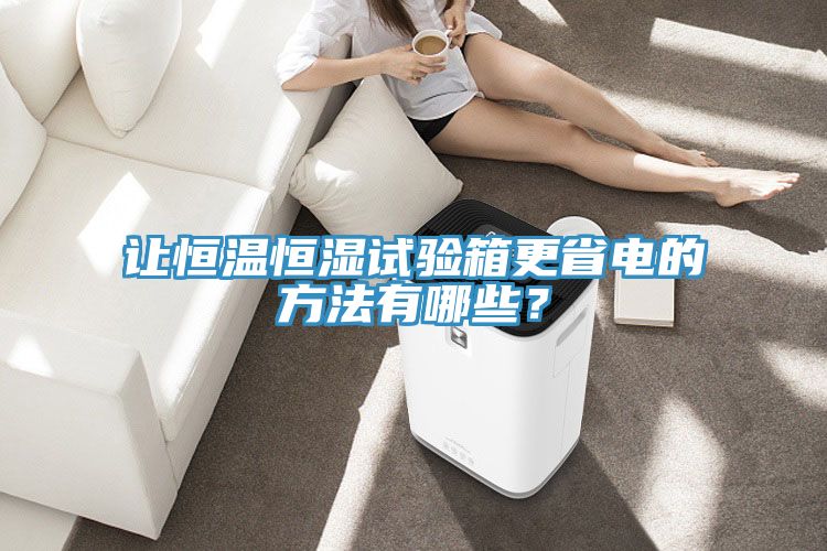 讓恒溫恒濕試驗箱更省電的方法有哪些？