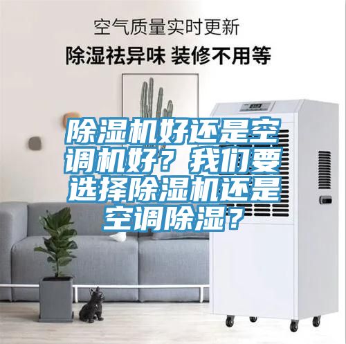 除濕機(jī)好還是空調(diào)機(jī)好？我們要選擇除濕機(jī)還是空調(diào)除濕？