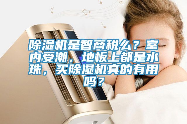 除濕機(jī)是智商稅么？室內(nèi)受潮，地板上都是水珠，買除濕機(jī)真的有用嗎？