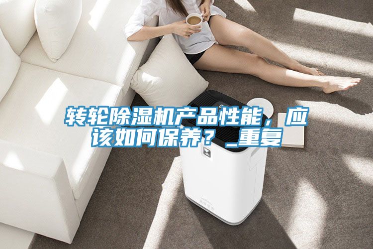 轉(zhuǎn)輪除濕機(jī)產(chǎn)品性能，應(yīng)該如何保養(yǎng)？_重復(fù)