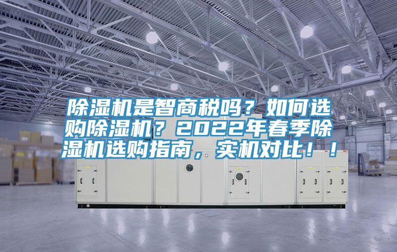 除濕機(jī)是智商稅嗎？如何選購除濕機(jī)？2022年春季除濕機(jī)選購指南，實(shí)機(jī)對(duì)比！！