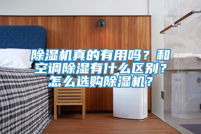 除濕機(jī)真的有用嗎？和空調(diào)除濕有什么區(qū)別？怎么選購(gòu)除濕機(jī)？