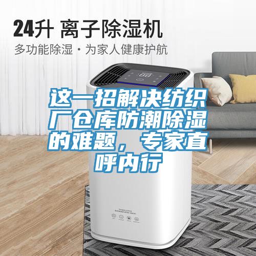 這一招解決紡織廠倉庫防潮除濕的難題，專家直呼內(nèi)行