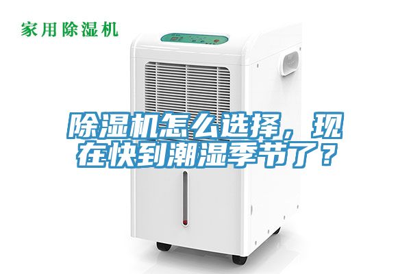 除濕機(jī)怎么選擇，現(xiàn)在快到潮濕季節(jié)了？