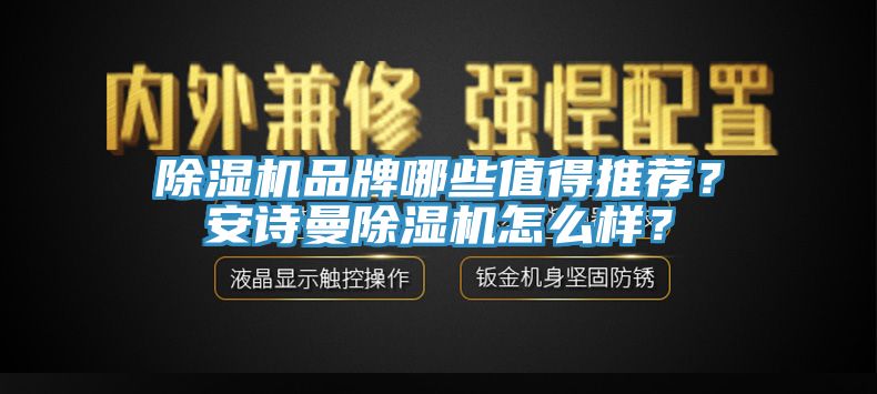 除濕機(jī)品牌哪些值得推薦？安詩(shī)曼除濕機(jī)怎么樣？