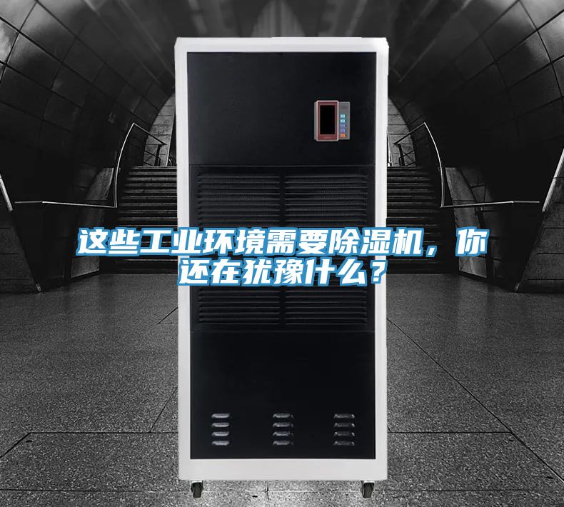 這些工業(yè)環(huán)境需要除濕機(jī)，你還在猶豫什么？
